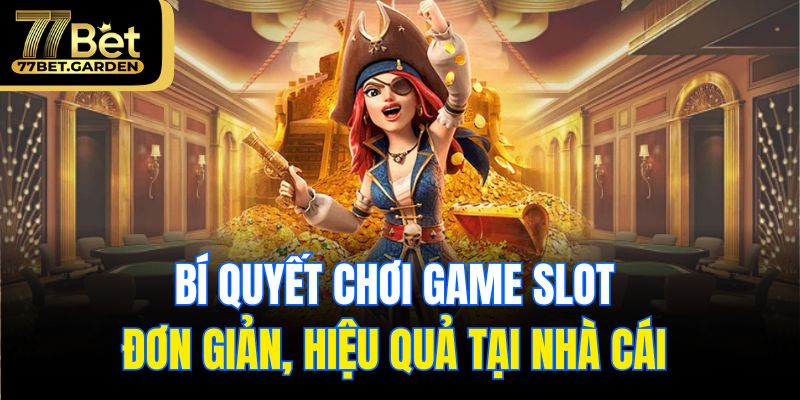Bí quyết chơi game slot đơn giản, hiệu quả tại nhà cái