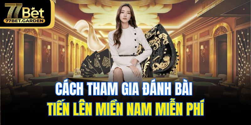 Cách tham gia đánh bài tiến lên miền Nam miễn phí