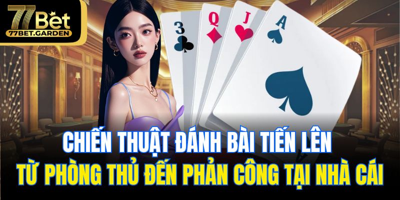 Chiến thuật đánh bài tiến lên từ phòng thủ đến phản công tại nhà cái