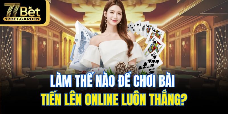 Làm thế nào để chơi bài tiến lên online luôn thắng?