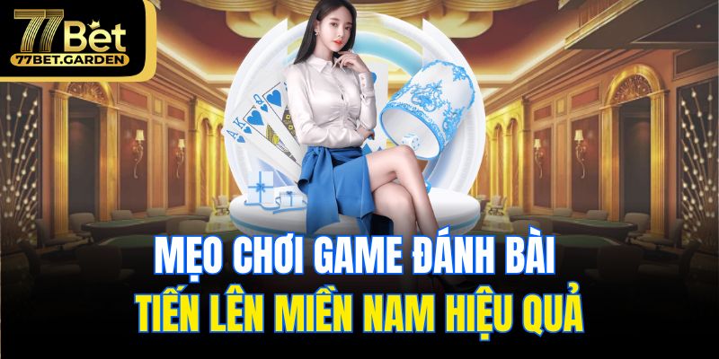 Mẹo chơi game đánh bài tiến lên miền Nam hiệu quả