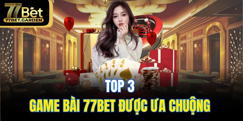 Top 3 game bài 77bet được ưa chuộng