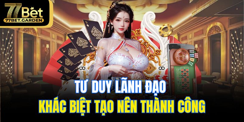 Tư duy lãnh đạo khác biệt tạo nên thành công