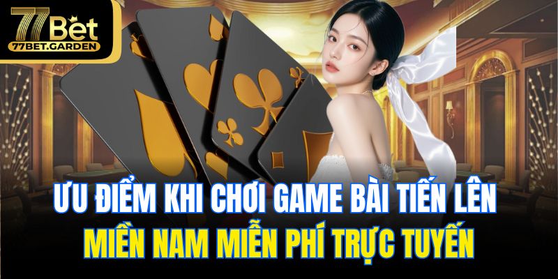 Ưu điểm khi chơi game bài tiến lên miền nam miễn phí trực tuyến